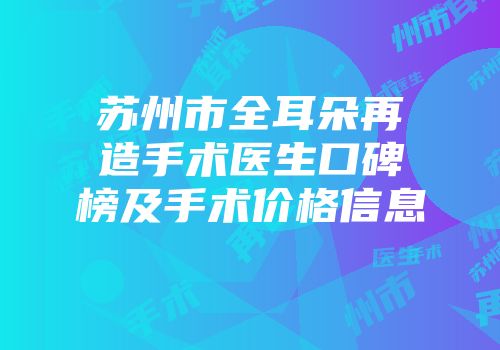 苏州市全耳朵再造手术医生口碑榜及手术价格信息