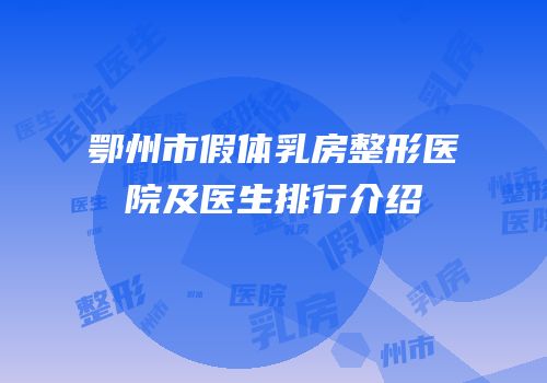 鄂州市假体乳房整形医院及医生排行介绍
