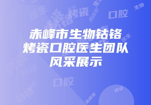 赤峰市生物钴铬烤瓷口腔医生团队风采展示