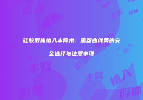 硅胶假体植入丰臀术：重塑曲线美的安全选择与注意事项