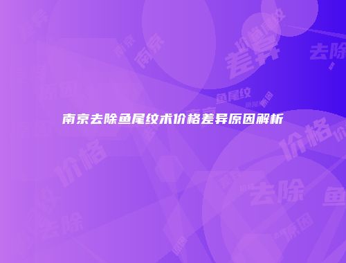 南京去除鱼尾纹术价格差异原因解析