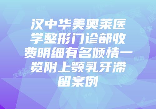 汉中华美奥莱医学整形门诊部收费明细有名倾情一览附上颚乳牙滞留案例