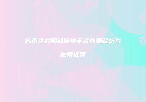 苏州注射眼部除皱手术效果解析与医院推荐
