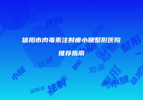 信阳市肉毒素注射瘦小腿整形医院推荐指南