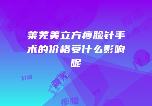 莱芜美立方瘦脸针手术的价格受什么影响呢