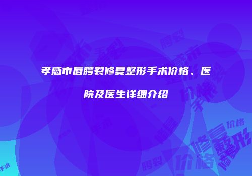 孝感市唇腭裂修复整形手术价格、医院及医生详细介绍