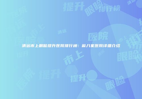 清远市上眼睑提升医院排行榜：前八家医院详细介绍