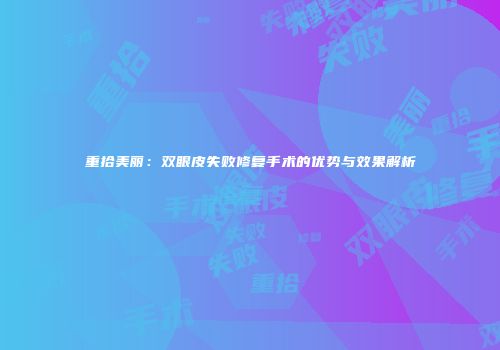 重拾美丽：双眼皮失败修复手术的优势与效果解析
