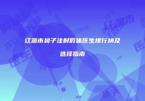 辽源市鼻子注射假体医生排行榜及选择指南