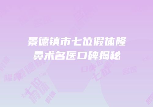 景德镇市七位假体隆鼻术名医口碑揭秘