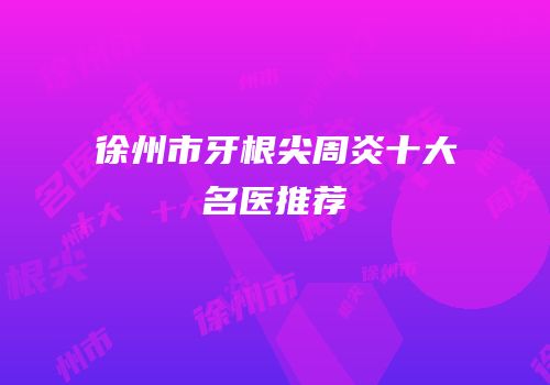 徐州市牙根尖周炎十大名医推荐