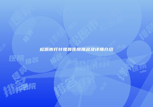 松原市打针隆鼻医院排名及详情介绍