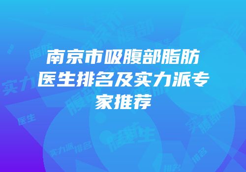 南京市吸腹部脂肪医生排名及实力派专家推荐