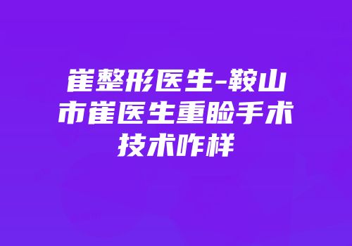崔整形医生-鞍山市崔医生重睑手术技术咋样