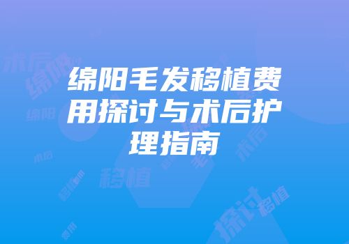 绵阳毛发移植费用探讨与术后护理指南