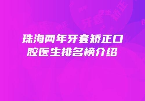 珠海两年牙套矫正口腔医生排名榜介绍