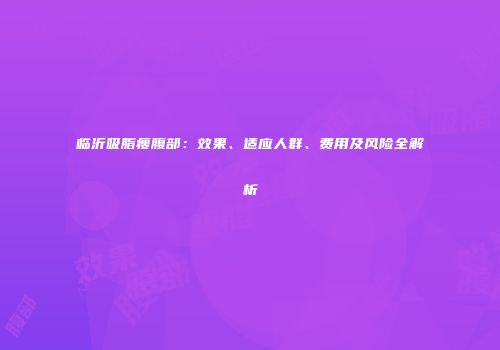 临沂吸脂瘦腹部：效果、适应人群、费用及风险全解析