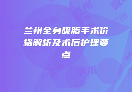 兰州全身吸脂手术价格解析及术后护理要点