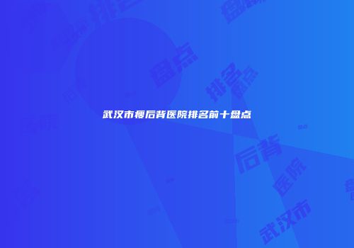 武汉市瘦后背医院排名前十盘点