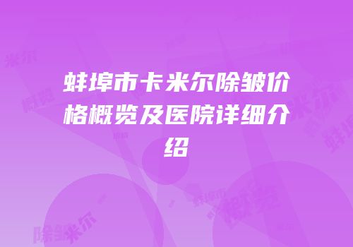 蚌埠市卡米尔除皱价格概览及医院详细介绍
