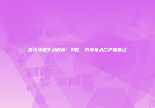 激光除疤手术解析：风险、方法与术后护理要点
