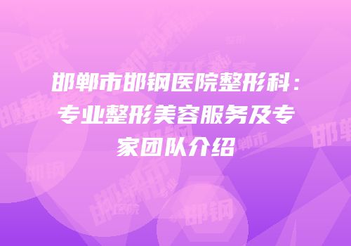 邯郸市邯钢医院整形科：专业整形美容服务及专家团队介绍