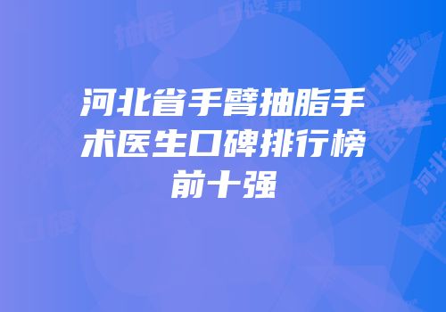 河北省手臂抽脂手术医生口碑排行榜前十强