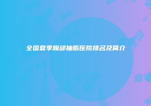 全国夏季腹部抽脂医院排名及简介
