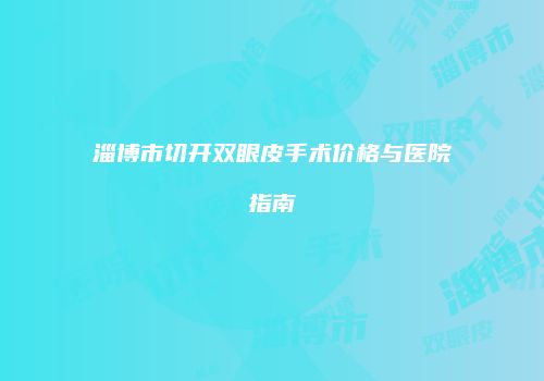 淄博市切开双眼皮手术价格与医院指南
