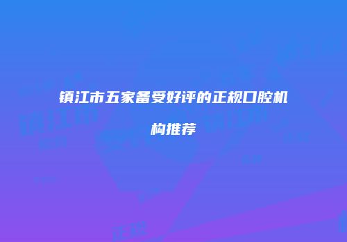 镇江市五家备受好评的正规口腔机构推荐