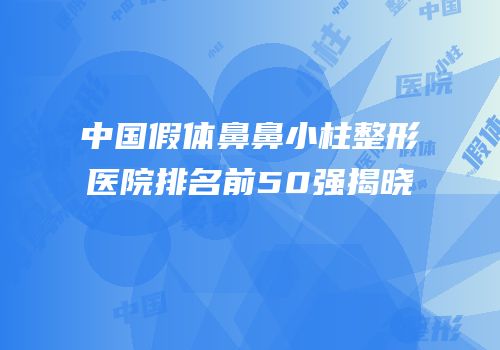 中国假体鼻鼻小柱整形医院排名前50强揭晓