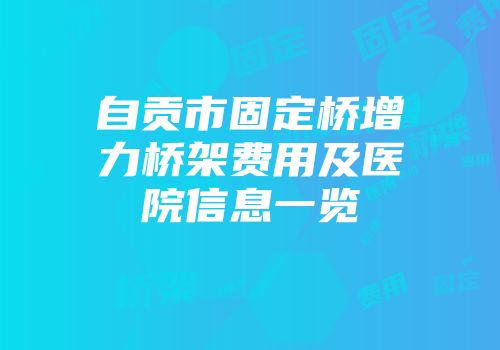 自贡市固定桥增力桥架费用及医院信息一览