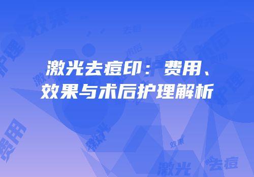 激光去痘印：费用、效果与术后护理解析