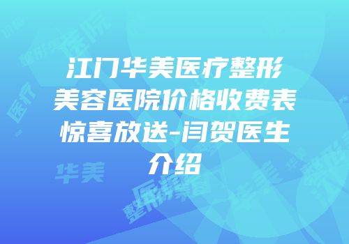 江门华美医疗整形美容医院价格收费表惊喜放送-闫贺医生介绍