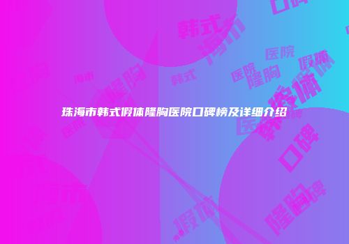 珠海市韩式假体隆胸医院口碑榜及详细介绍