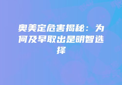 奥美定危害揭秘：为何及早取出是明智选择