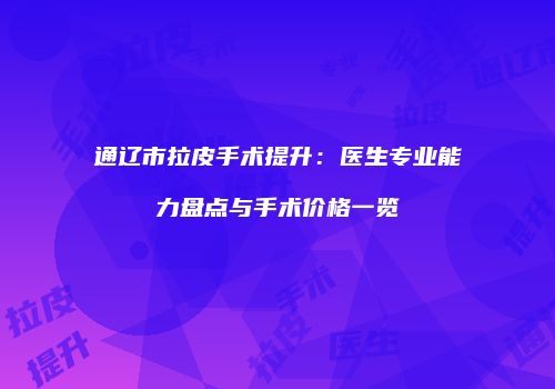 通辽市拉皮手术提升：医生专业能力盘点与手术价格一览