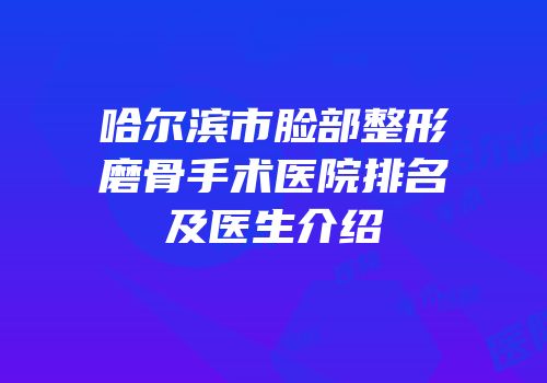 哈尔滨市脸部整形磨骨手术医院排名及医生介绍