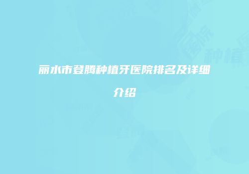丽水市登腾种植牙医院排名及详细介绍