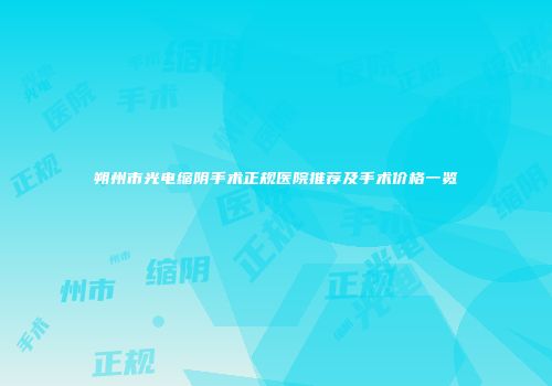 朔州市光电缩阴手术正规医院推荐及手术价格一览