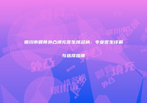 银川市颧骨外凸填充医生排名榜：专业医生详解与选择指南