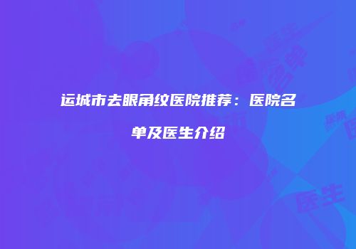 运城市去眼角纹医院推荐：医院名单及医生介绍