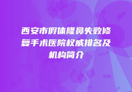 西安市假体隆鼻失败修复手术医院权威排名及机构简介