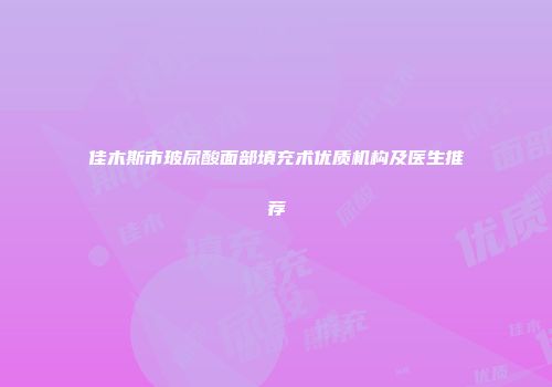佳木斯市玻尿酸面部填充术优质机构及医生推荐