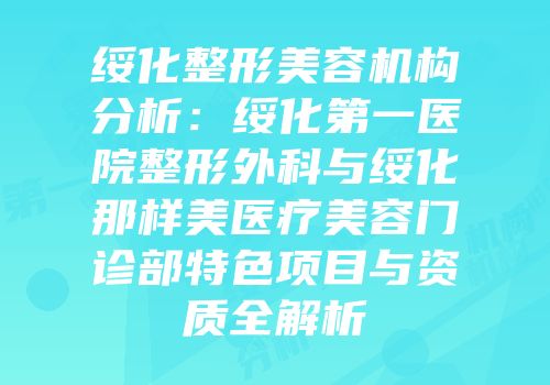 绥化整形美容机构分析：绥化第一医院整形外科与绥化那样美医疗美容门诊部特色项目与资质全解析