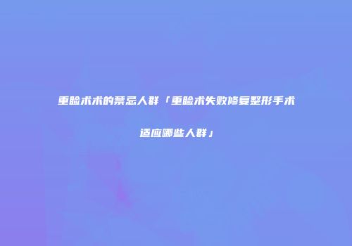 重睑术术的禁忌人群「重睑术失败修复整形手术适应哪些人群」