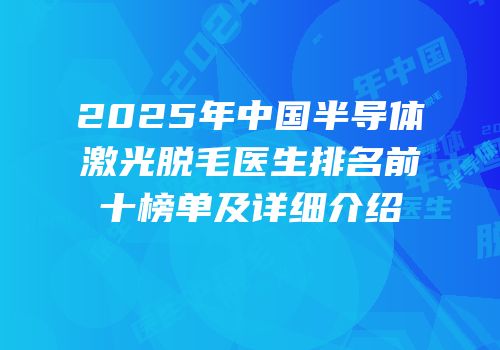 2025年中国半导体激光脱毛医生排名前十榜单及详细介绍
