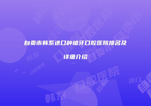 自贡市韩系进口种植牙口腔医院排名及详细介绍