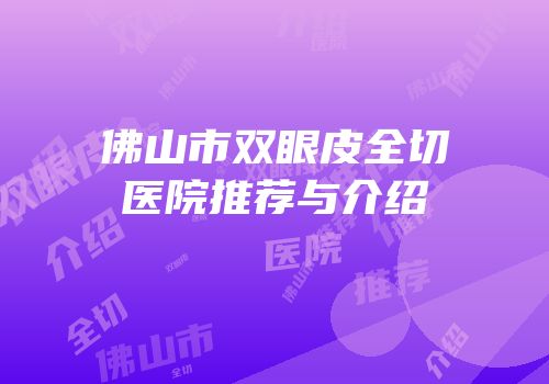 佛山市双眼皮全切医院推荐与介绍