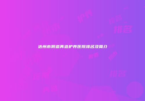 达州市阴道再造护养医院排名及简介